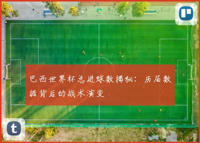 巴西世界杯总进球数揭秘:历届数据背后的战术演变
