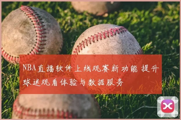 NBA直播软件上线观赛新功能 提升球迷观看体验与数据服务