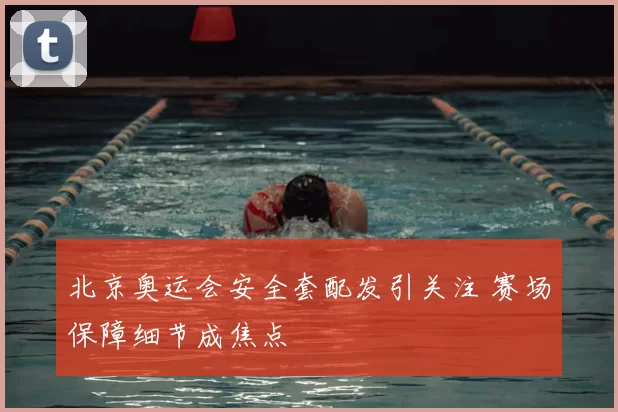 北京奥运会安全套配发引关注 赛场保障细节成焦点