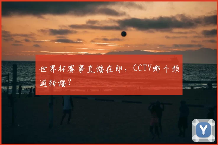 世界杯赛事直播在即，CCTV哪个频道转播？