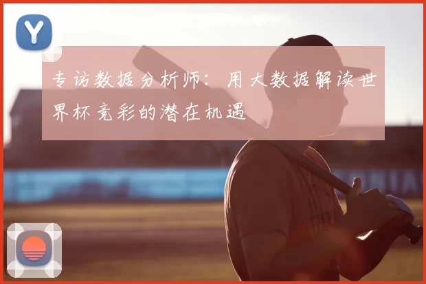 专访数据分析师：用大数据解读世界杯竞彩的潜在机遇