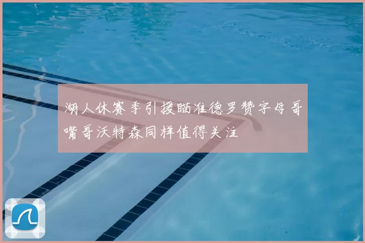 湖人休赛季引援瞄准德罗赞字母哥嘴哥沃特森同样值得关注