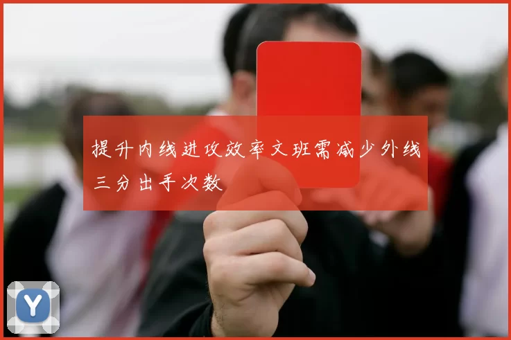 提升内线进攻效率文班需减少外线三分出手次数