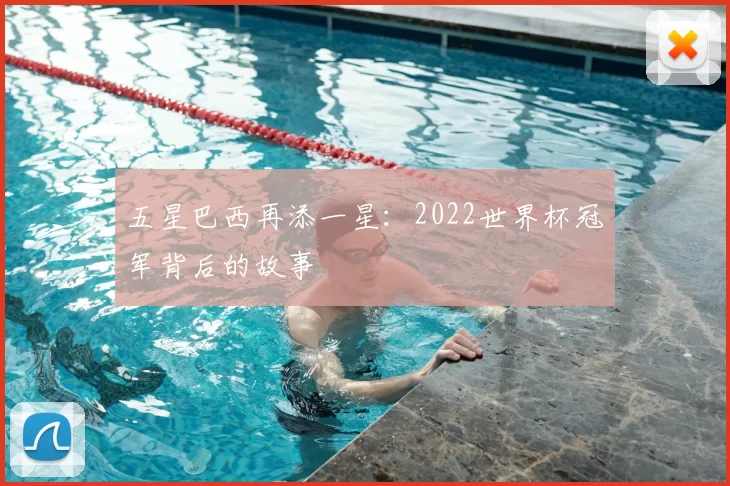 五星巴西再添一星：2022世界杯冠军背后的故事