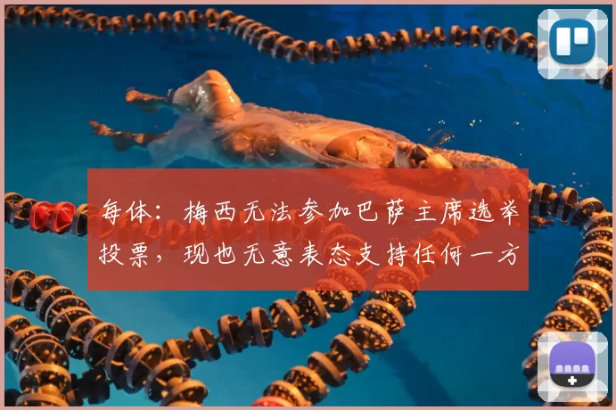 每体：梅西无法参加巴萨主席选举投票，现也无意表态支持任何一方