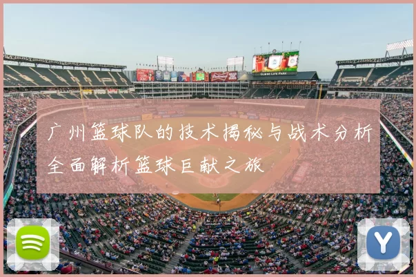 广州篮球队的技术揭秘与战术分析全面解析篮球巨献之旅